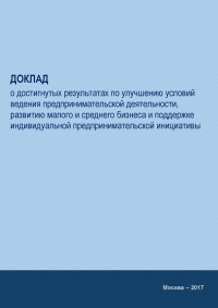 Минэкономразвития России: Доклад о достигнутых результатах по улучшению условий ведения предпринимательской деятельности, развитию малого и среднего бизнеса и поддержке индивидуальной предпринимательской инициативы в 2017 году (pdf)