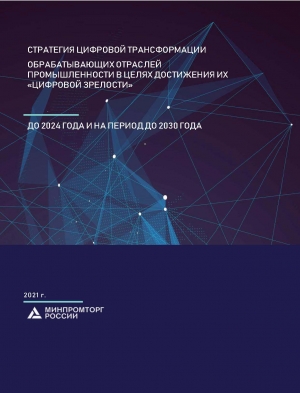 Минпромторг России: Стратегия цифровой трансформации обрабатывающих отраслей промышленности в целях достижения их «цифровой зрелости» до 2024 года и на период до 2030 года - от 14.07.2021 г. (pdf)