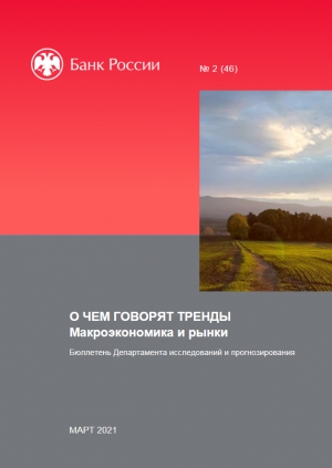 Центробанк РФ: О чем говорят тренды: Макроэкономика и рынки - №2/46 - Март 2021 (pdf)